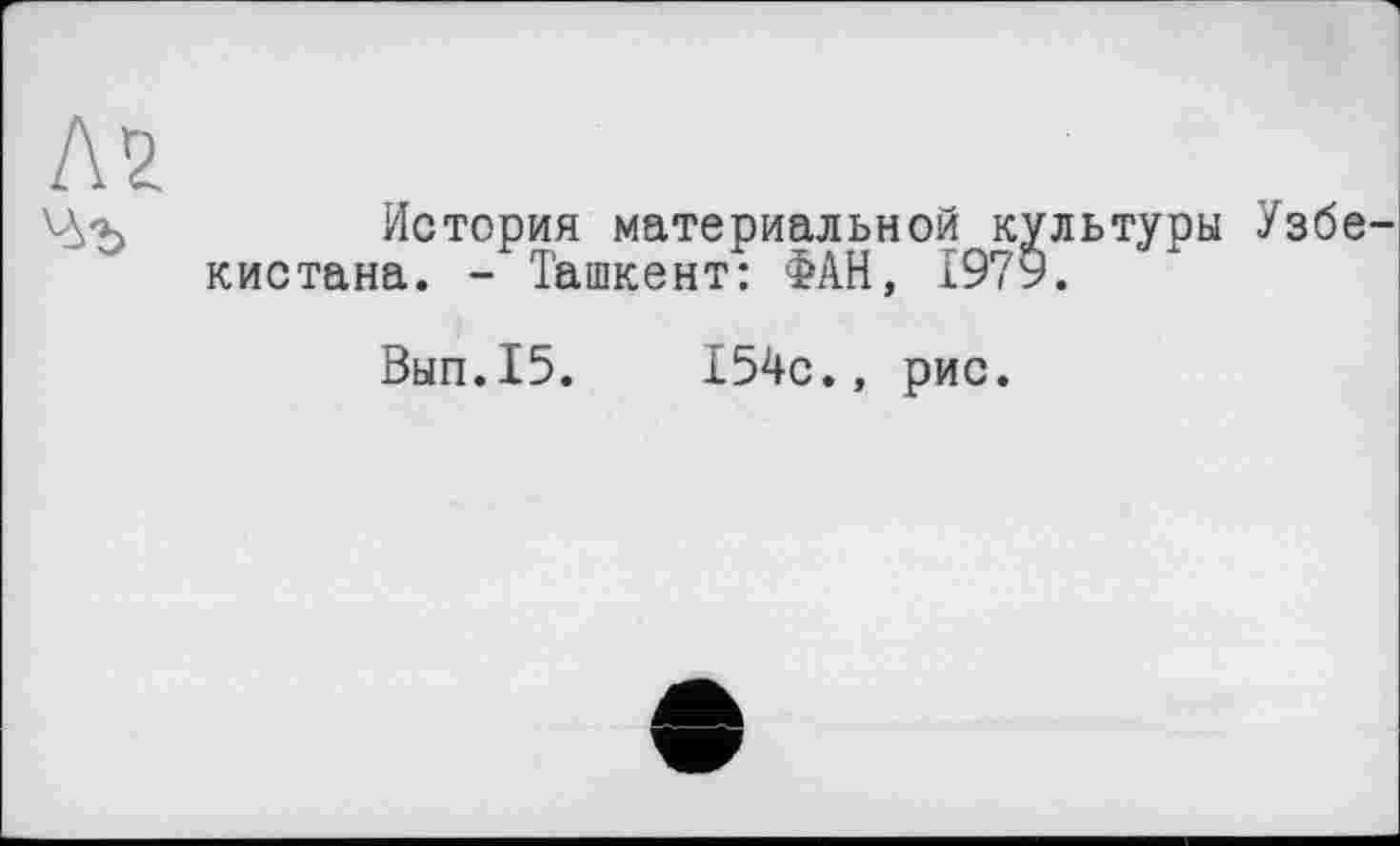 ﻿История материальной культуры Узбе кистана. - Ташкент: ФАН, 1979.
Вып.15.	154с., рис.